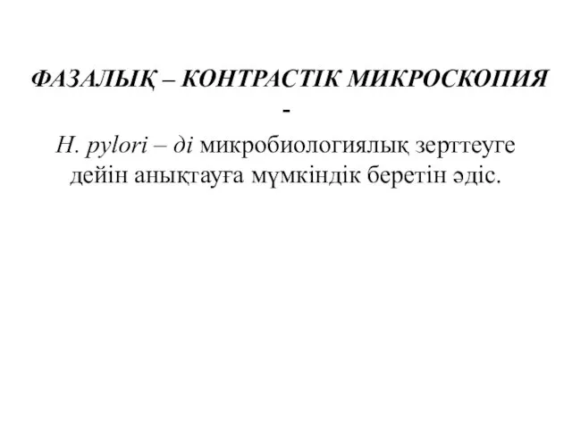 ФАЗАЛЫҚ – КОНТРАСТІК МИКРОСКОПИЯ - H. pylori – ді микробиологиялық зерттеуге дейін анықтауға мүмкіндік беретін әдіс.