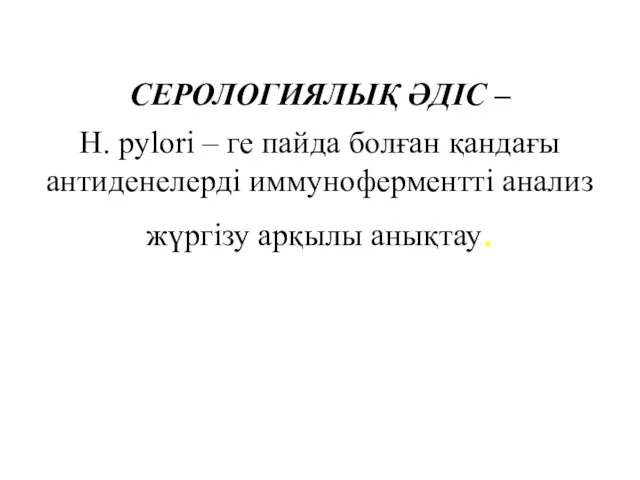 СЕРОЛОГИЯЛЫҚ ӘДІС – H. pylori – ге пайда болған қандағы антиденелерді иммуноферментті анализ жүргізу арқылы анықтау.