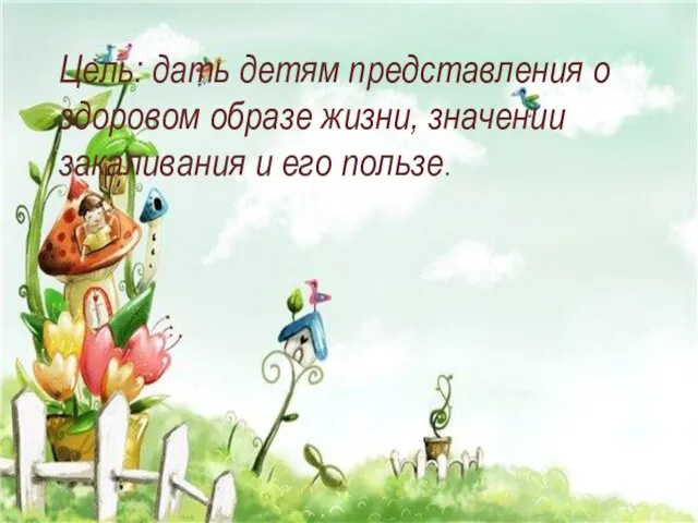 Цель: дать детям представления о здоровом образе жизни, значении закаливания и его пользе.