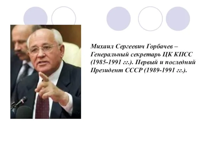 Михаил Сергеевич Горбачев – Генеральный секретарь ЦК КПСС (1985-1991 гг.). Первый