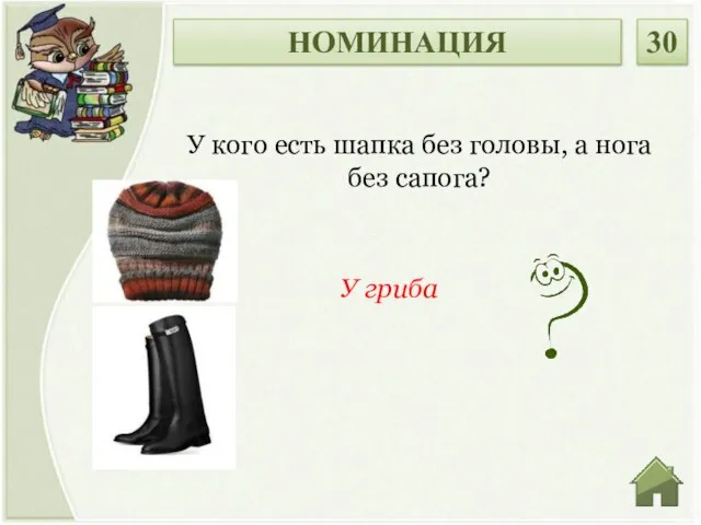 У гриба У кого есть шапка без головы, а нога без сапога? НОМИНАЦИЯ 30