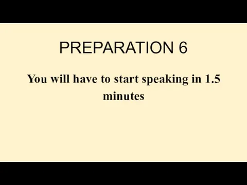 PREPARATION 6 You will have to start speaking in 1.5 minutes