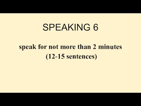 SPEAKING 6 speak for not more than 2 minutes (12-15 sentences)