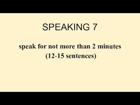 SPEAKING 7 speak for not more than 2 minutes (12-15 sentences)