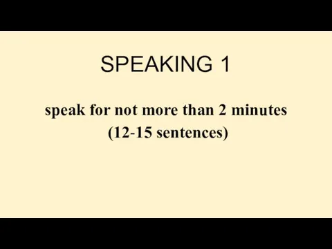 SPEAKING 1 speak for not more than 2 minutes (12-15 sentences)