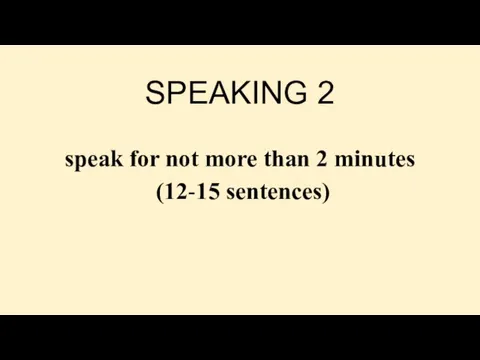 SPEAKING 2 speak for not more than 2 minutes (12-15 sentences)