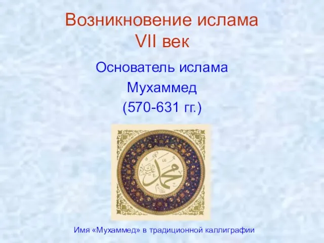 Возникновение ислама VII век Основатель ислама Мухаммед (570-631 гг.) Имя «Мухаммед» в традиционной каллиграфии