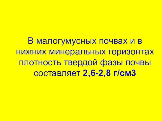 В малогумусных почвах и в нижних минеральных горизонтах плотность твердой фазы почвы составляет 2,6-2,8 г/см3