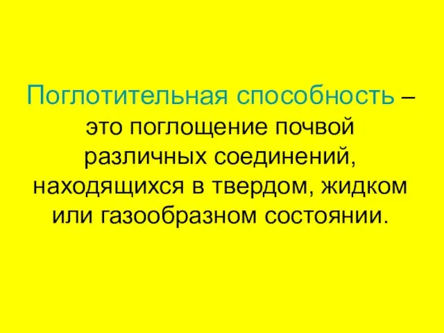 Поглотительная способность – это поглощение почвой различных соединений, находящихся в твердом, жидком или газообразном состоянии.