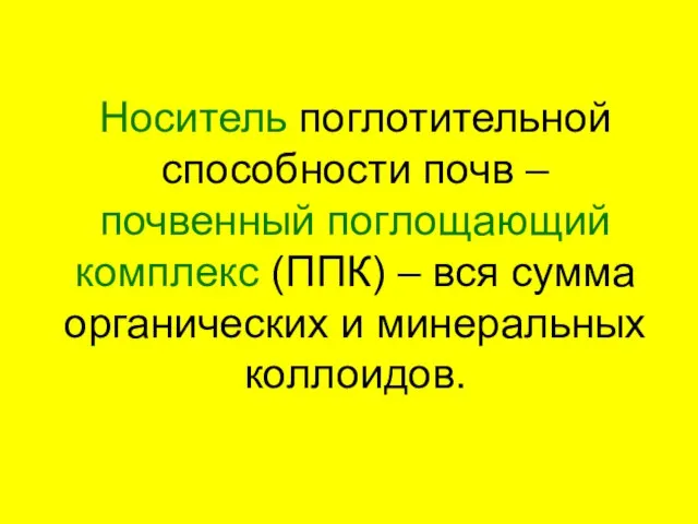 Носитель поглотительной способности почв – почвенный поглощающий комплекс (ППК) – вся сумма органических и минеральных коллоидов.