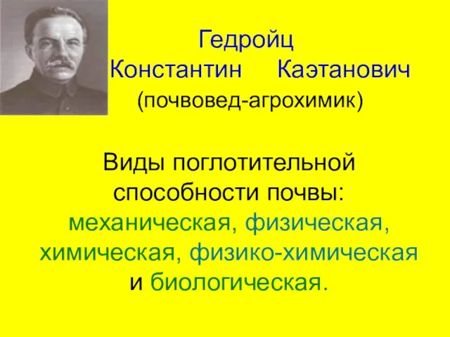 Гедройц Константин Каэтанович (почвовед-агрохимик) Виды поглотительной способности почвы: механическая, физическая, химическая, физико-химическая и биологическая.