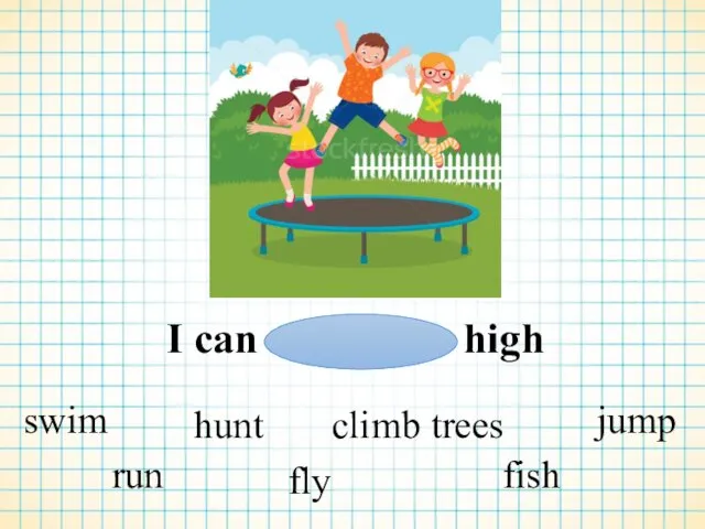 I can high swim run hunt fly climb trees fish jump