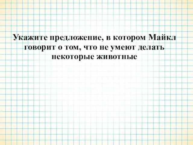 Укажите предложение, в котором Майкл говорит о том, что не умеют делать некоторые животные