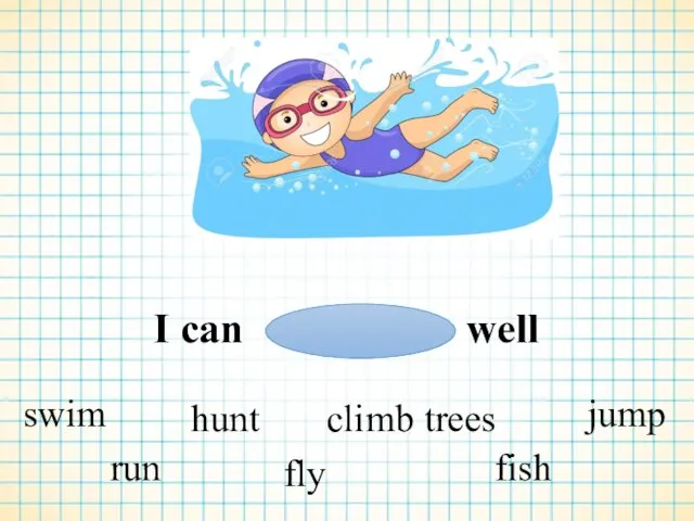 I can well swim run hunt fly climb trees fish jump