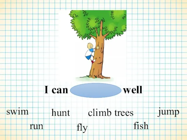 I can well swim run hunt fly climb trees fish jump