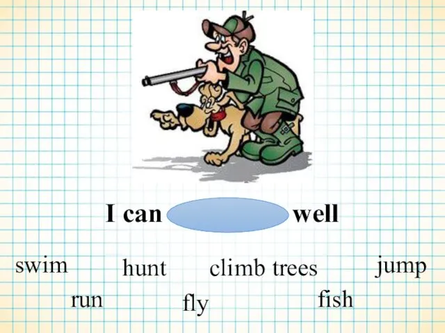 I can well swim run hunt fly climb trees fish jump