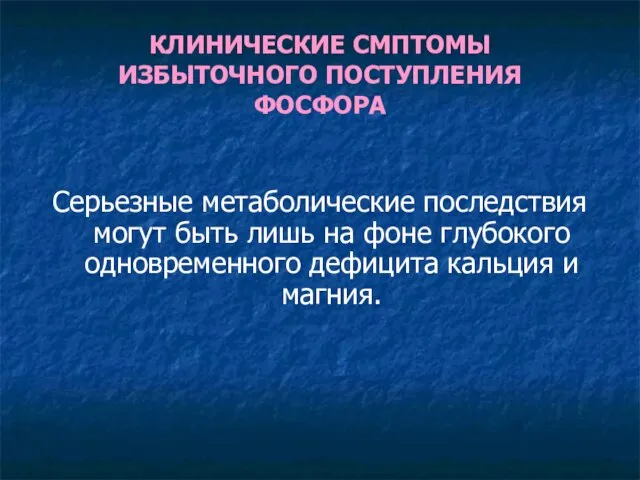 КЛИНИЧЕСКИЕ СМПТОМЫ ИЗБЫТОЧНОГО ПОСТУПЛЕНИЯ ФОСФОРА Серьезные метаболические последствия могут быть лишь