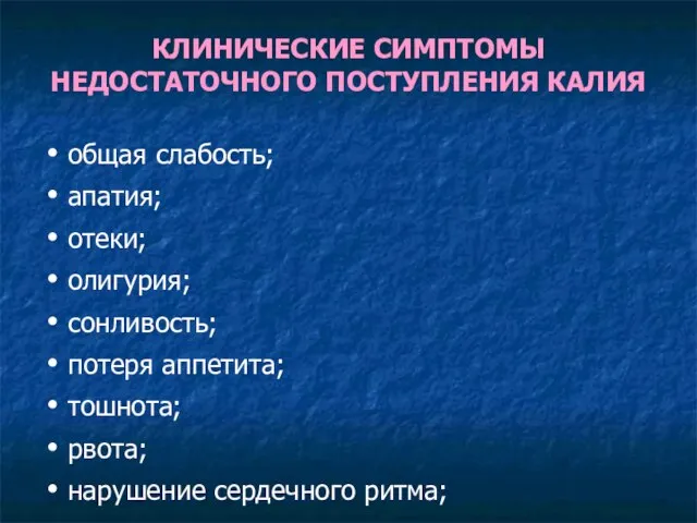 КЛИНИЧЕСКИЕ СИМПТОМЫ НЕДОСТАТОЧНОГО ПОСТУПЛЕНИЯ КАЛИЯ общая слабость; апатия; отеки; олигурия; сонливость;