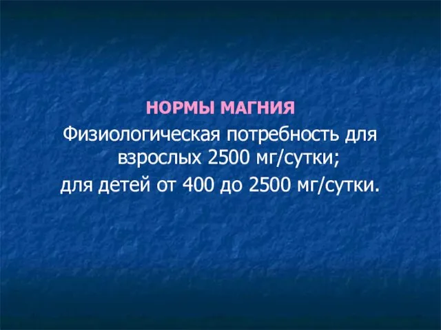 НОРМЫ МАГНИЯ Физиологическая потребность для взрослых 2500 мг/сутки; для детей от 400 до 2500 мг/сутки.