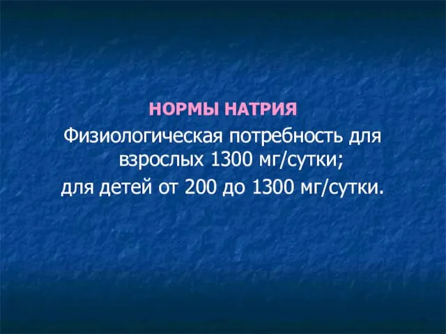 НОРМЫ НАТРИЯ Физиологическая потребность для взрослых 1300 мг/сутки; для детей от 200 до 1300 мг/сутки.