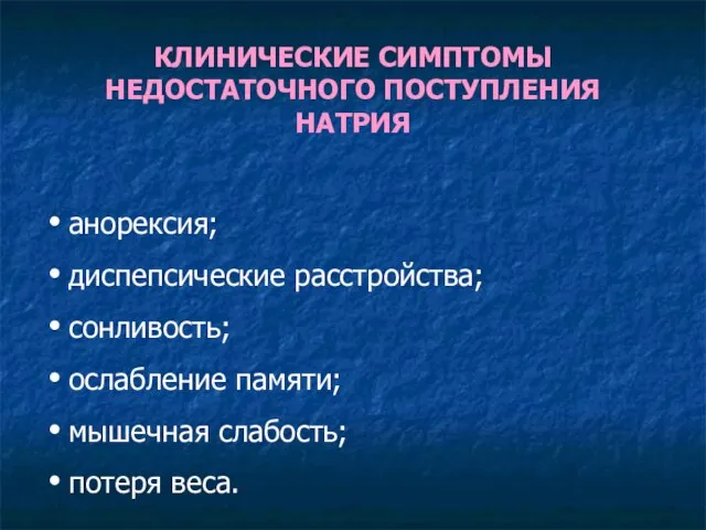 КЛИНИЧЕСКИЕ СИМПТОМЫ НЕДОСТАТОЧНОГО ПОСТУПЛЕНИЯ НАТРИЯ анорексия; диспепсические расстройства; сонливость; ослабление памяти; мышечная слабость; потеря веса.