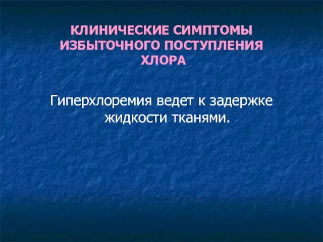 КЛИНИЧЕСКИЕ СИМПТОМЫ ИЗБЫТОЧНОГО ПОСТУПЛЕНИЯ ХЛОРА Гиперхлоремия ведет к задержке жидкости тканями.