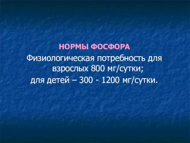 НОРМЫ ФОСФОРА Физиологическая потребность для взрослых 800 мг/сутки; для детей – 300 - 1200 мг/сутки.