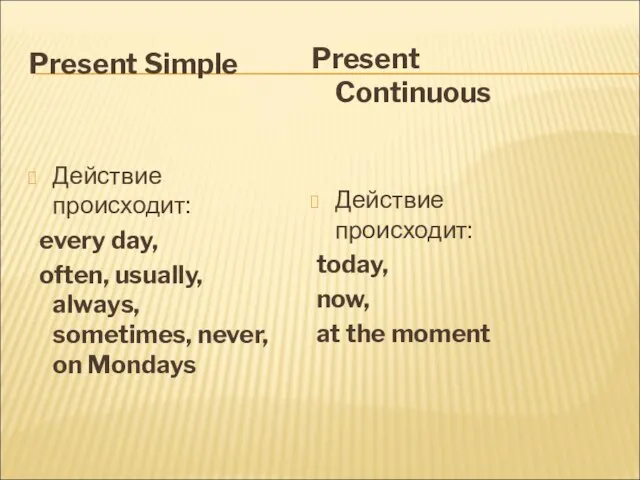 Present Simple Действие происходит: every day, often, usually, always, sometimes, never,