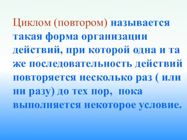 Циклом (повтором) называется такая форма организации действий, при которой одна и