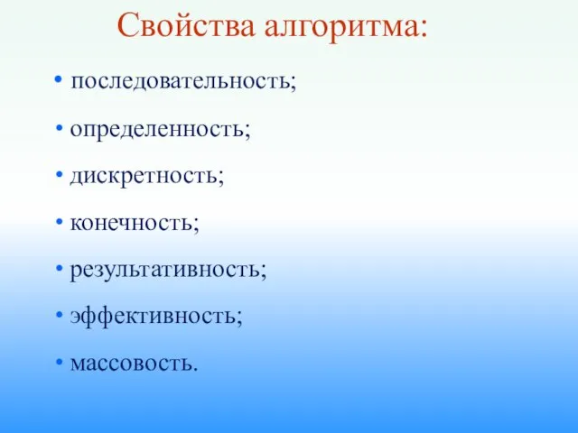 Свойства алгоритма: последовательность; определенность; дискретность; конечность; результативность; эффективность; массовость.