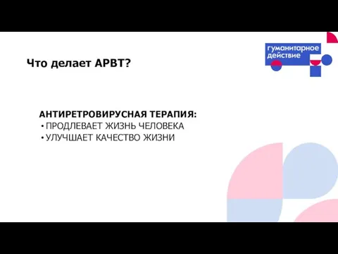 АНТИРЕТРОВИРУСНАЯ ТЕРАПИЯ: ПРОДЛЕВАЕТ ЖИЗНЬ ЧЕЛОВЕКА УЛУЧШАЕТ КАЧЕСТВО ЖИЗНИ Что делает АРВТ?