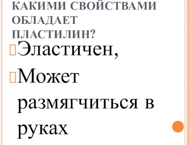 КАКИМИ СВОЙСТВАМИ ОБЛАДАЕТ ПЛАСТИЛИН? Эластичен, Может размягчиться в руках