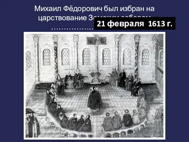 Михаил Фёдорович был избран на царствование Земским собором …………………………….. 21 февраля 1613 г.