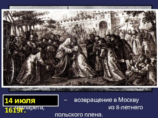 . . . – возвращение в Москву Филарета, из 8-летнего польского плена. 14 июля 1619г.