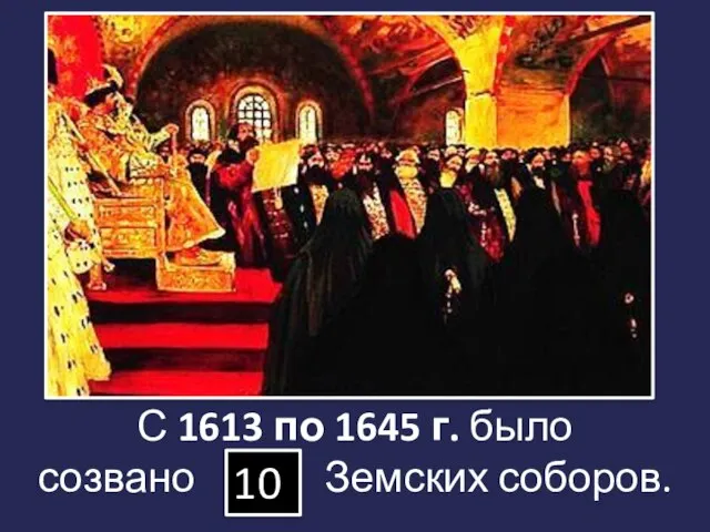 С 1613 по 1645 г. было созвано … Земских соборов. 10