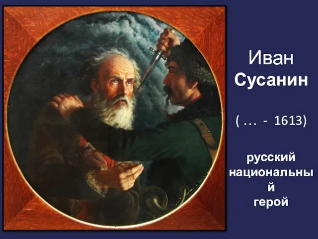 Иван Сусанин ( … - 1613) русский национальный герой