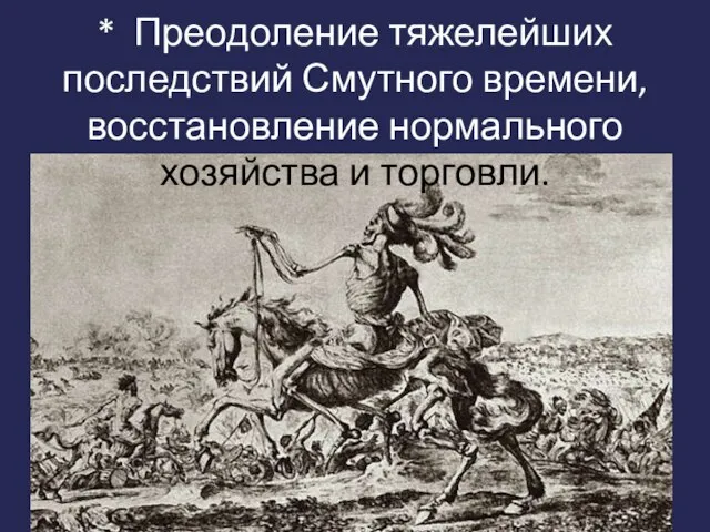 * Преодоление тяжелейших последствий Смутного времени, восстановление нормального хозяйства и торговли.