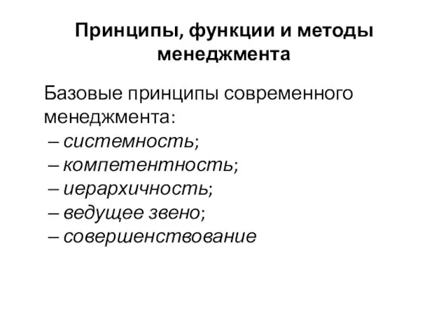 Принципы, функции и методы менеджмента Базовые принципы современного менеджмента: системность; компетентность; иерархичность; ведущее звено; совершенствование