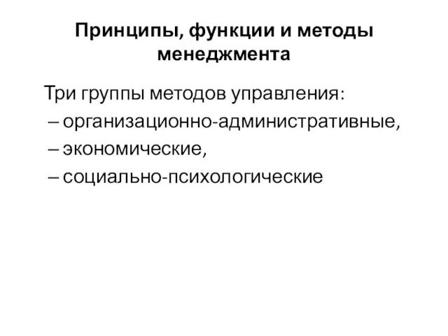 Принципы, функции и методы менеджмента Три группы методов управления: организационно-административные, экономические, социально-психологические