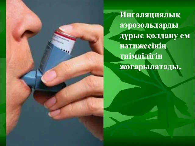 Ингаляциялық аэрозольдарды дұрыс қолдану ем нәтижесінің тиімділігін жоғарылатады.