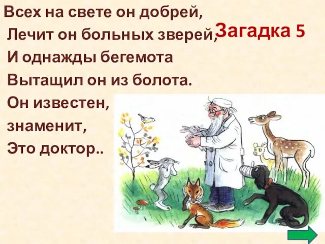 Загадка 5 Всех на свете он добрей, Лечит он больных зверей,