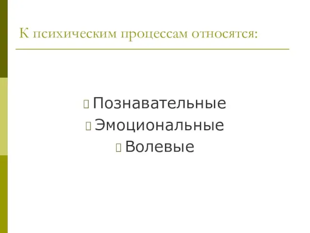 К психическим процессам относятся: Познавательные Эмоциональные Волевые