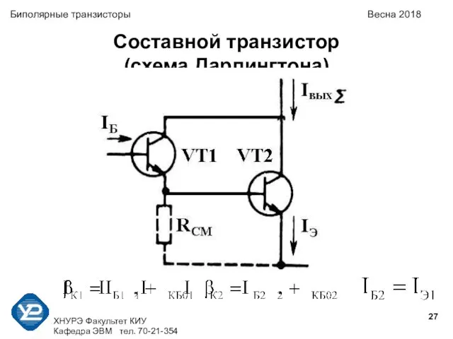 ХНУРЭ Факультет КИУ Кафедра ЭВМ тел. 70-21-354 Биполярные транзисторы Весна 2018 Составной транзистор (схема Дарлингтона)