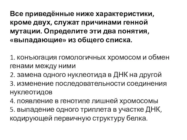 Все приведённые ниже характеристики, кроме двух, служат причинами генной мутации. Определите