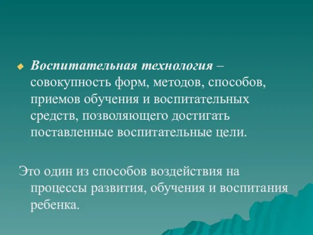 Воспитательная технология – совокупность форм, методов, способов, приемов обучения и воспитательных