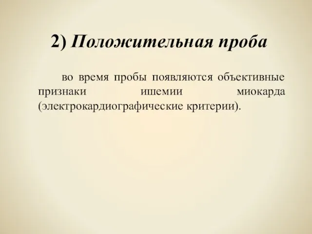 2) Положительная проба во время пробы появляются объективные признаки ишемии миокарда (электрокардиографические критерии).