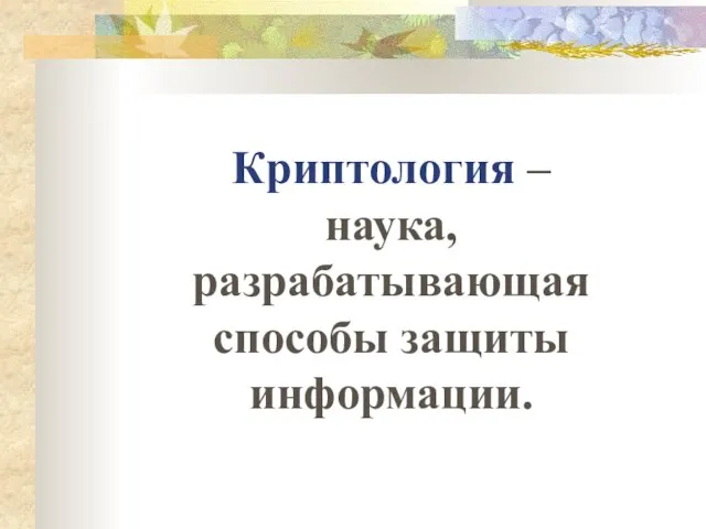 Криптология – наука, разрабатывающая способы защиты информации.