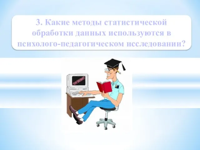 3. Какие методы статистической обработки данных используются в психолого-педагогическом исследовании?