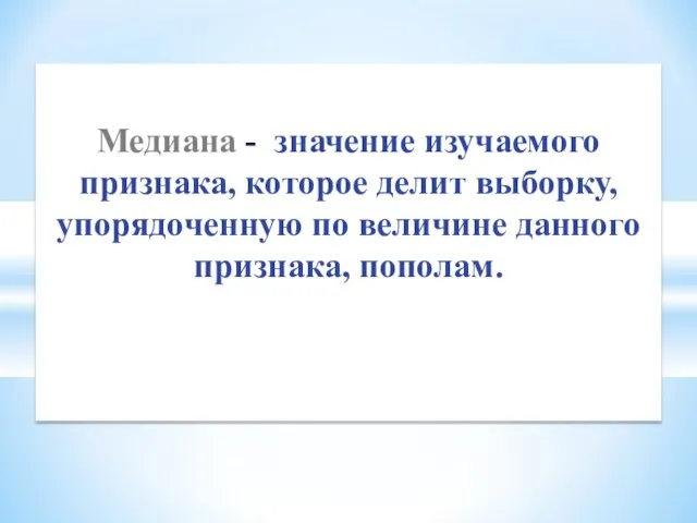 Медиана - значение изучаемого признака, которое делит выборку, упорядоченную по величине данного признака, пополам.