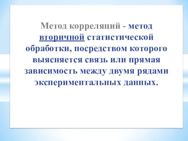 Метод корреляций - метод вторичной статистической обработки, посредством которого выясняется связь